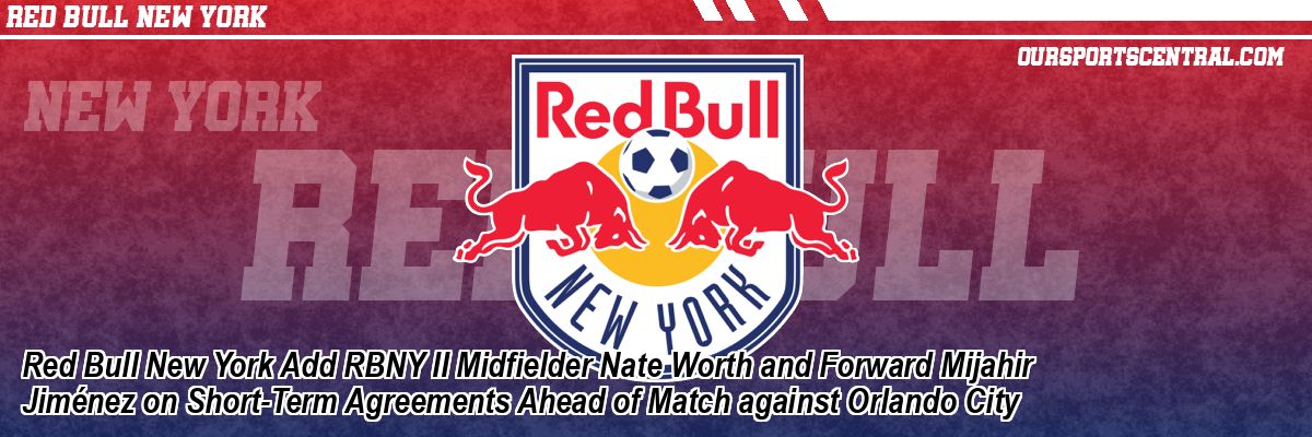 Red Bull New York Add RBNY II Midfielder Nate Worth and Forward Mijahir Jiménez on Short-Term Agreements Ahead of Match against Orlando City