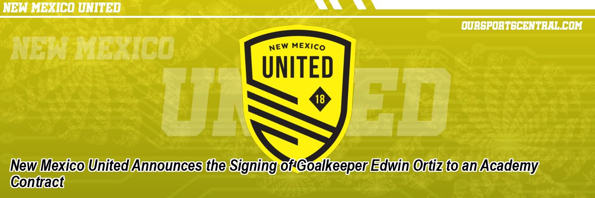 New Mexico United Announces the Signing of Goalkeeper Edwin Ortiz to an Academy Contract