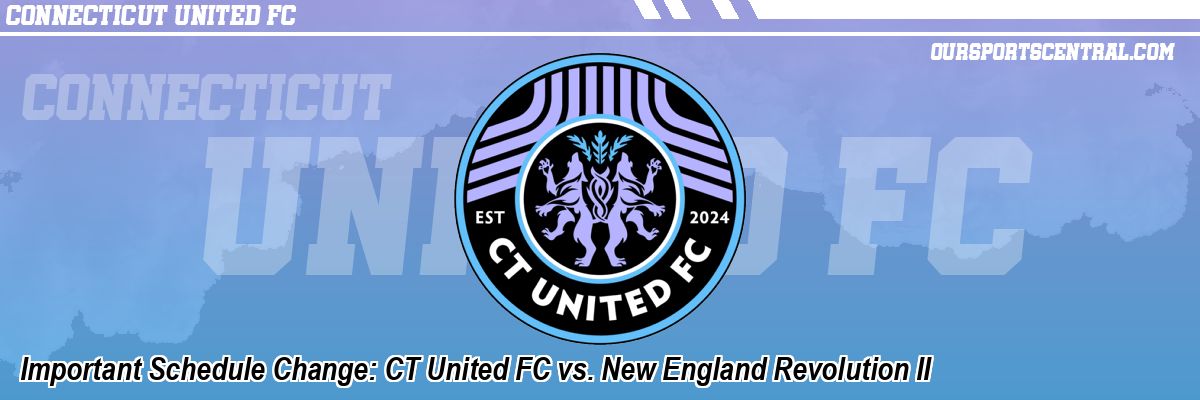 Important Schedule Change: CT United FC vs. New England Revolution II