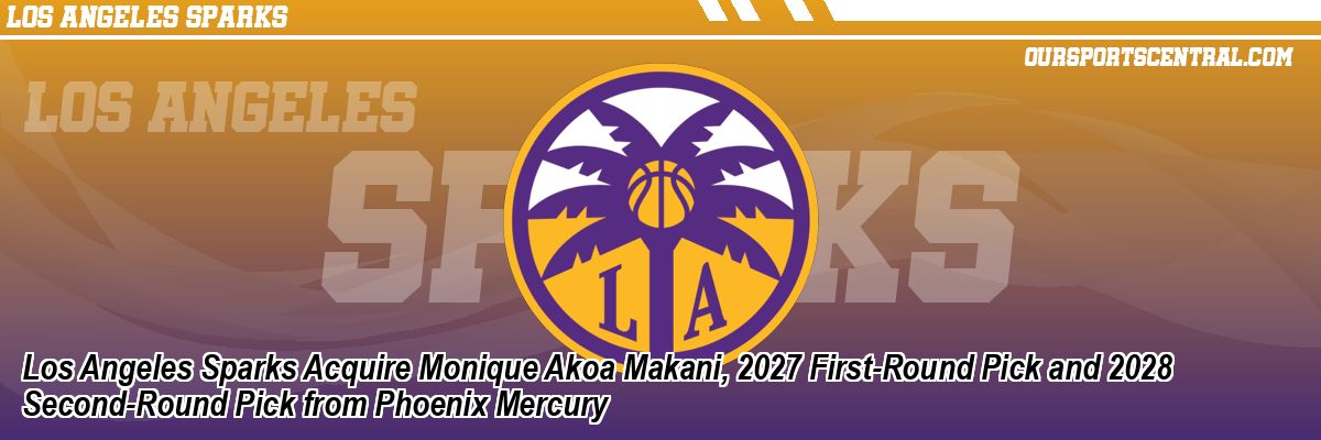 Los Angeles Sparks Acquire Monique Akoa Makani, 2027 First-Round Pick and 2028 Second-Round Pick from Phoenix Mercury