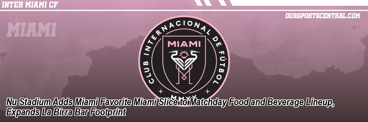 Nu Stadium Adds Miami Favorite Miami Slice to Matchday Food and Beverage Lineup, Expands La Birra Bar Footprint