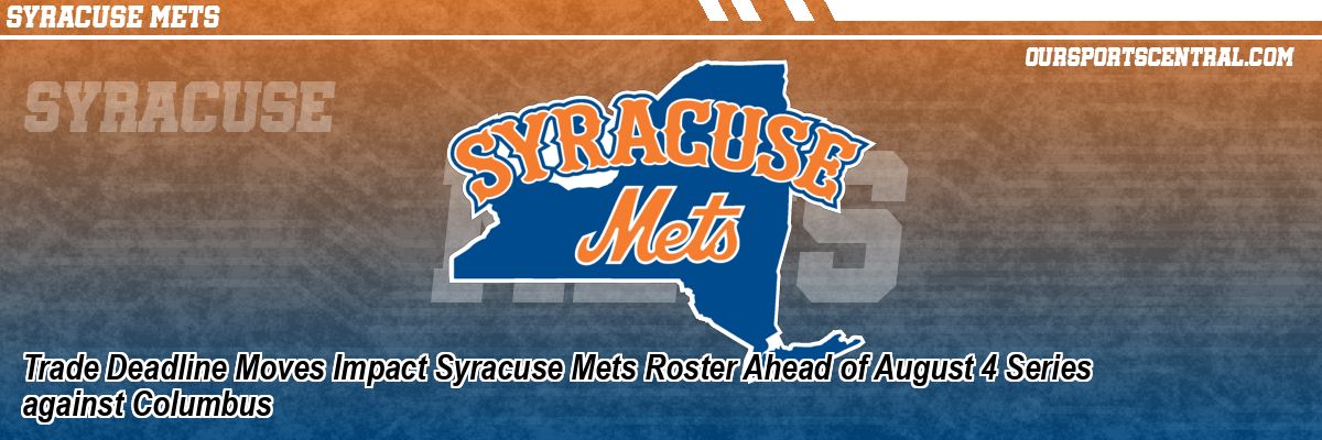 Trade Deadline Moves Impact Syracuse Mets Roster Ahead of August 4 Series against Columbus