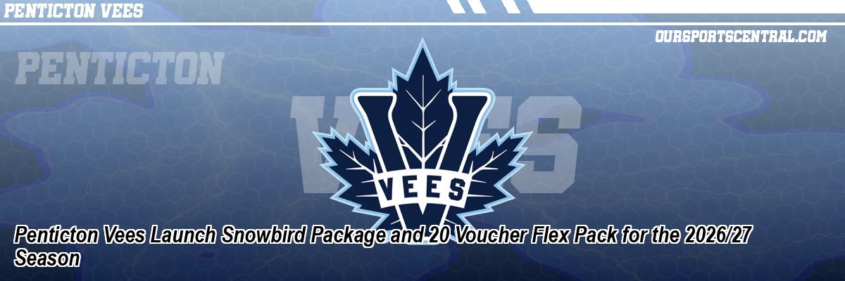Penticton Vees Launch Snowbird Package and 20 Voucher Flex Pack for the 2026/27 Season