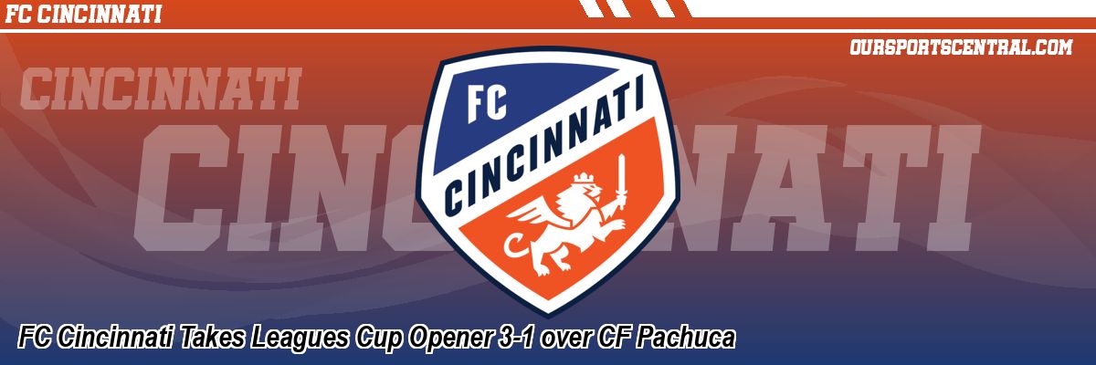 FC Cincinnati Takes Leagues Cup Opener 3-1 over CF Pachuca