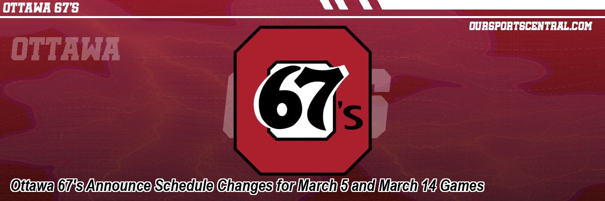 Ottawa 67's Announce Schedule Changes for March 5 and March 14 Games