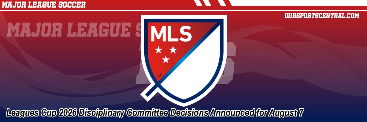Leagues Cup 2026 Disciplinary Committee Decisions Announced for August 7