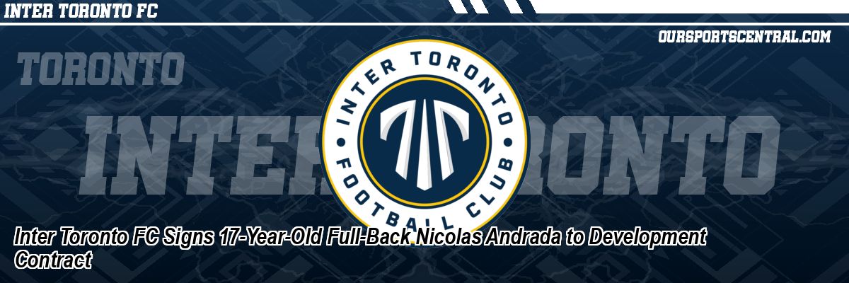 Inter Toronto FC Signs 17-Year-Old Full-Back Nicolas Andrada to Development Contract