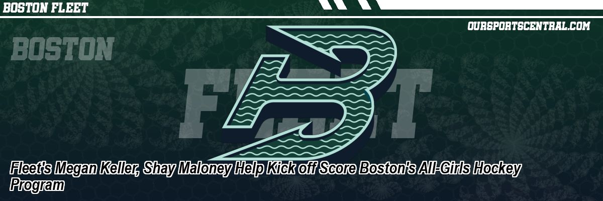 Fleet's Megan Keller, Shay Maloney Help Kick off Score Boston's All-Girls Hockey Program