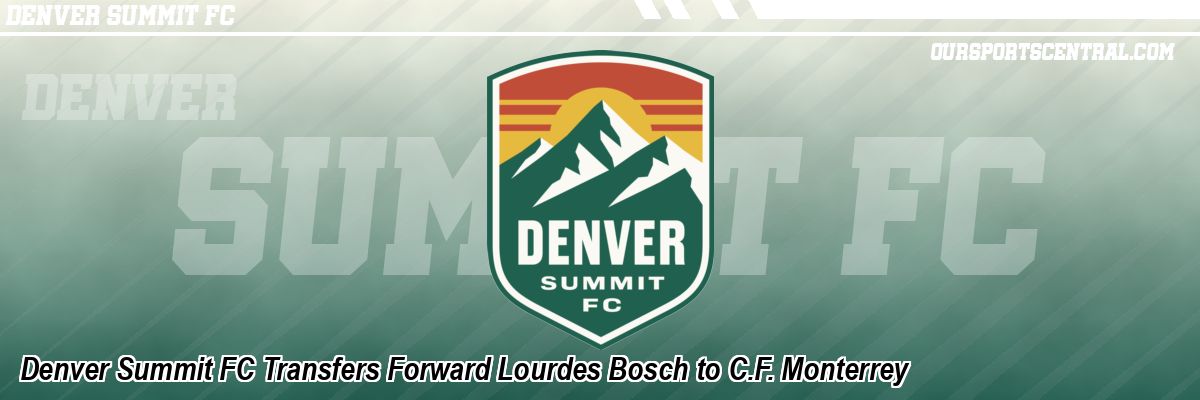 Denver Summit FC Transfers Forward Lourdes Bosch to C.F. Monterrey