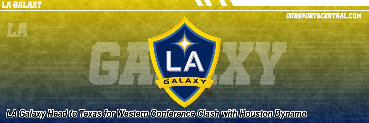 LA Galaxy Head to Texas for Western Conference Clash with Houston Dynamo