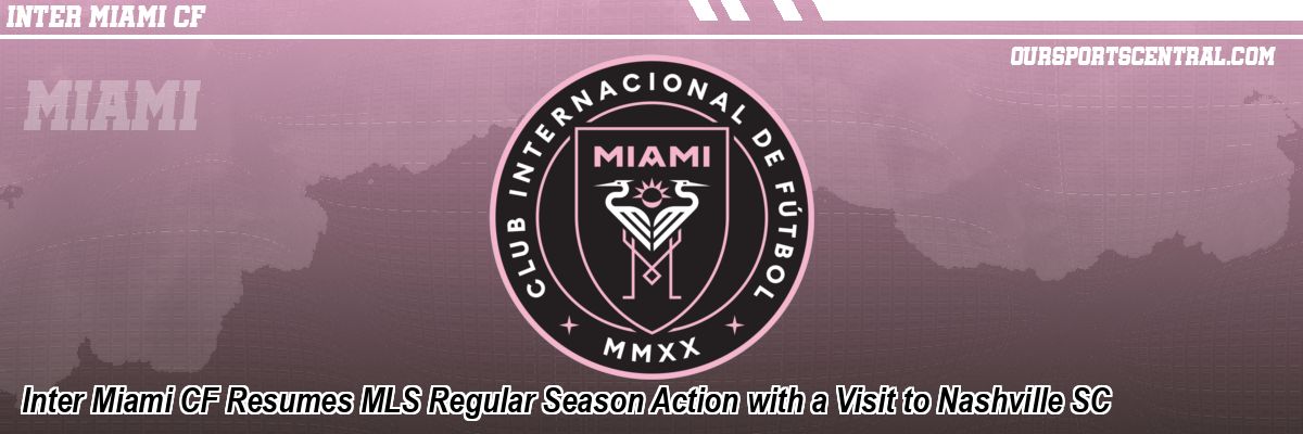 Inter Miami CF Resumes MLS Regular Season Action with a Visit to Nashville SC