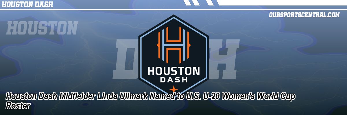 Houston Dash Midfielder Linda Ullmark Named to U.S. U-20 Women's World Cup Roster