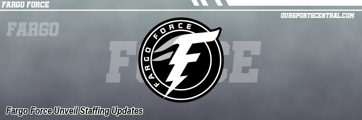 Fargo Force Unveil Staffing Updates