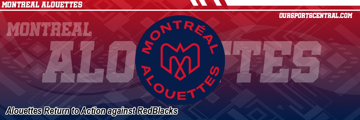 Alouettes Return to Action against RedBlacks