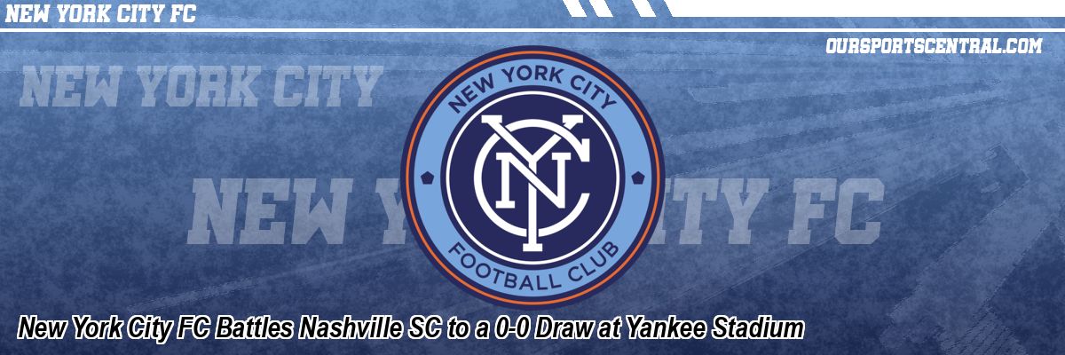 New York City FC Battles Nashville SC to a 0-0 Draw at Yankee Stadium