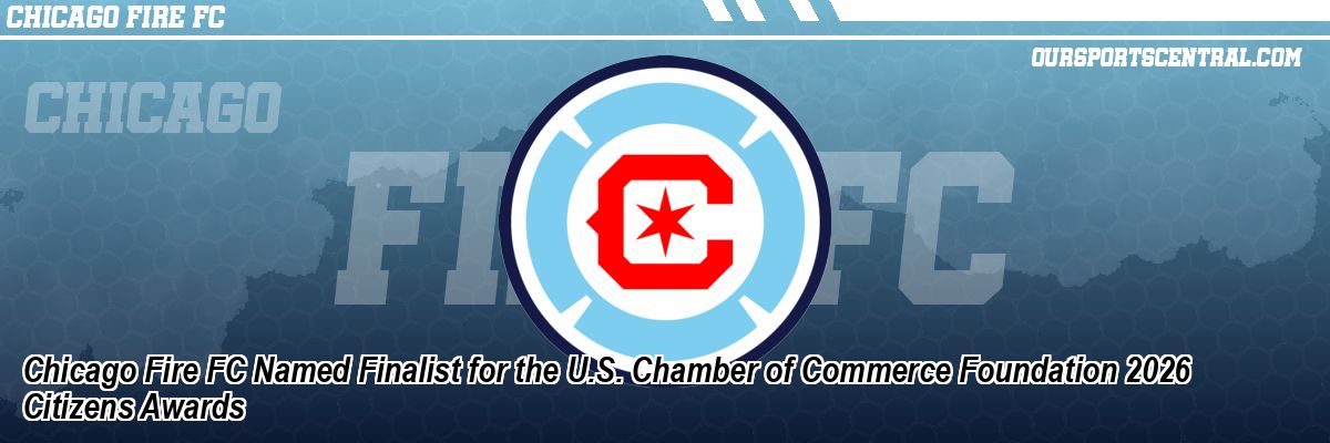 Chicago Fire FC Named Finalist for the U.S. Chamber of Commerce Foundation 2026 Citizens Awards