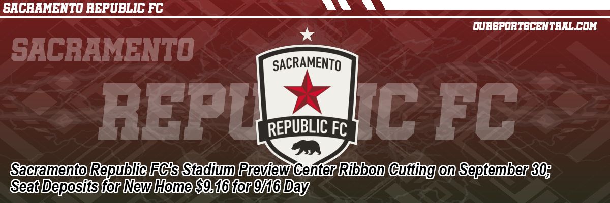 Sacramento Republic FC's Stadium Preview Center Ribbon Cutting on September 30; Seat Deposits for New Home $9.16 for 9/16 Day