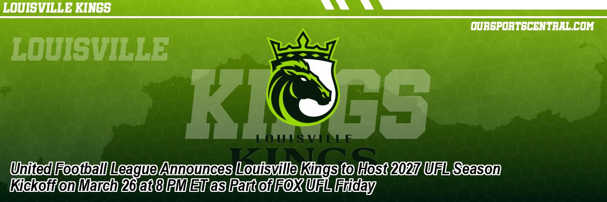 United Football League Announces Louisville Kings to Host 2027 UFL Season Kickoff on March 26 at 8 PM ET as Part of FOX UFL Friday