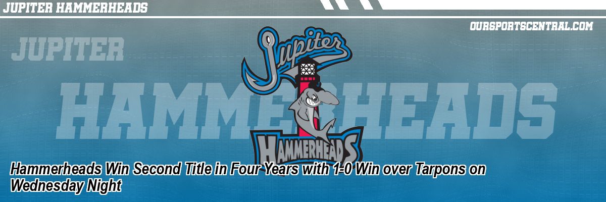 Hammerheads Win Second Title in Four Years with 1-0 Win over Tarpons on Wednesday Night