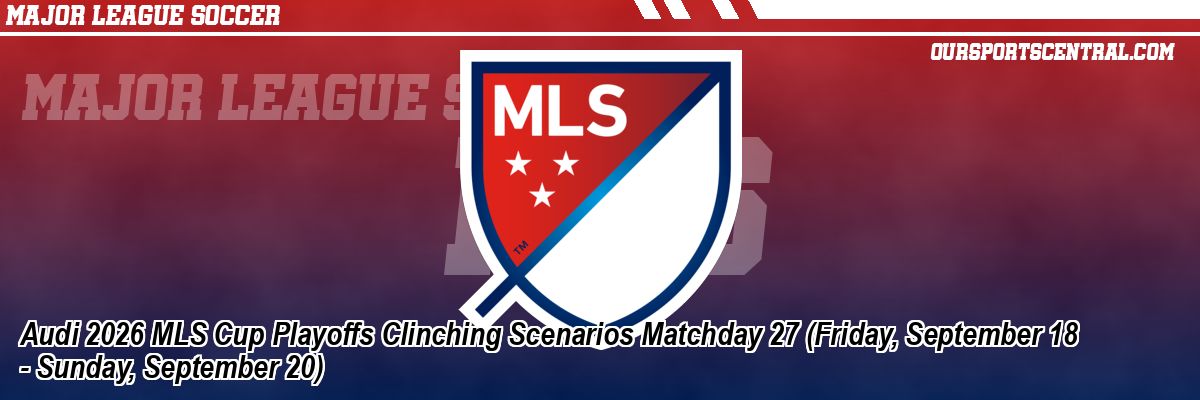 Audi 2026 MLS Cup Playoffs Clinching Scenarios Matchday 27 (Friday, September 18 - Sunday, September 20)