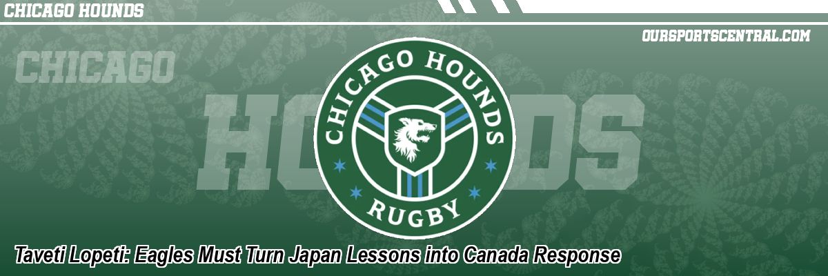 Taveti Lopeti: Eagles Must Turn Japan Lessons into Canada Response