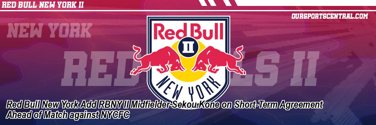 Red Bull New York Add RBNY II Midfielder Sekou Kone on Short-Term Agreement Ahead of Match against NYCFC