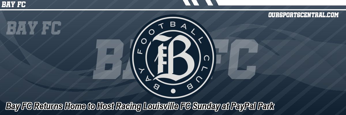 Bay FC Returns Home to Host Racing Louisville FC Sunday at PayPal Park