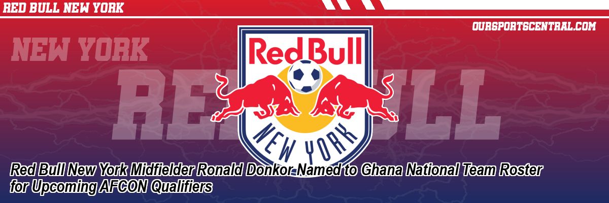 Red Bull New York Midfielder Ronald Donkor Named to Ghana National Team Roster for Upcoming AFCON Qualifiers