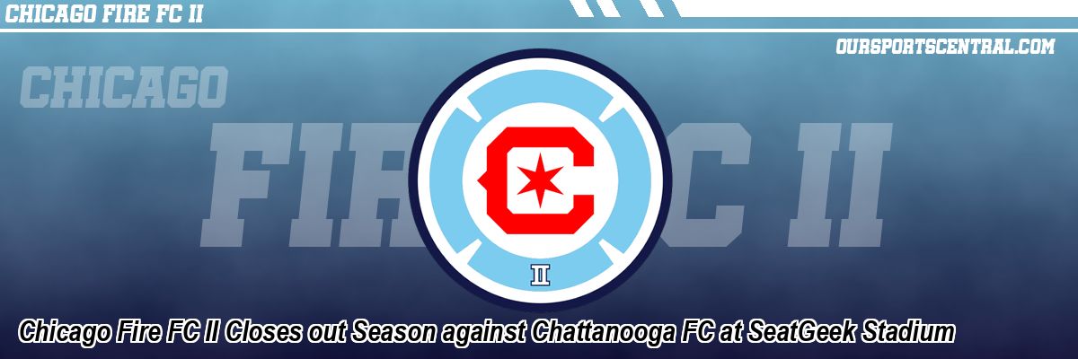 Chicago Fire FC II Closes out Season against Chattanooga FC at SeatGeek Stadium