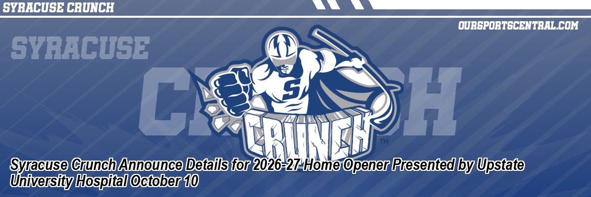 Syracuse Crunch Announce Details for 2026-27 Home Opener Presented by Upstate University Hospital October 10