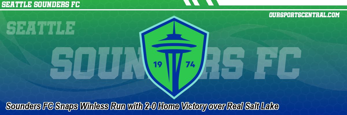 Sounders FC Snaps Winless Run with 2-0 Home Victory over Real Salt Lake
